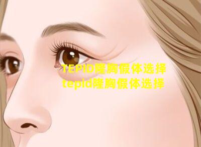 TEPID隆胸假体选择 tepid隆胸假体选择